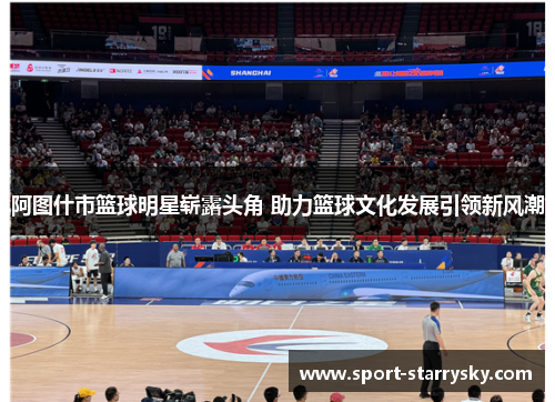 阿图什市篮球明星崭露头角 助力篮球文化发展引领新风潮